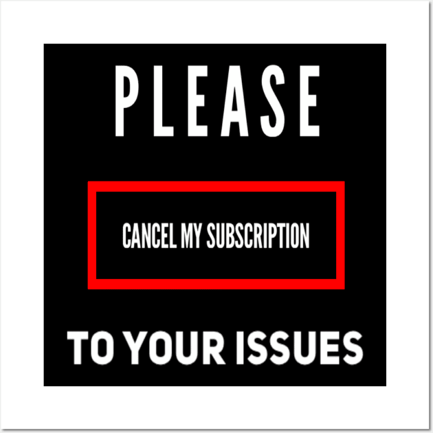 Funny Please Cancel My Subscription To Your Issues Sarcastic Saying Wall Art by egcreations